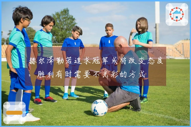 赫尔泽勒若追求冠军或将改变态度，胜利有时需要不光彩的方式