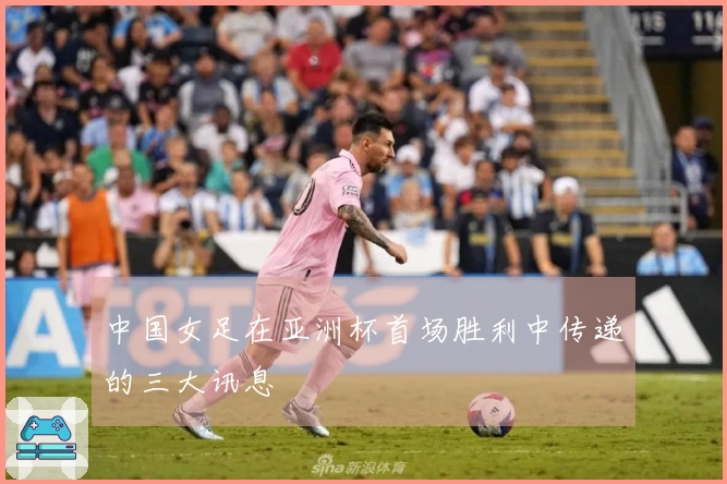 中国女足在亚洲杯首场胜利中传递的三大讯息