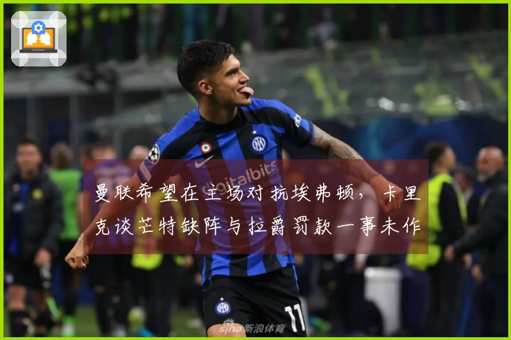 曼联希望在主场对抗埃弗顿，卡里克谈芒特缺阵与拉爵罚款一事未作评论