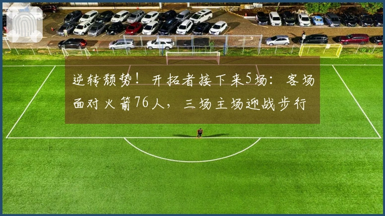 逆转颓势！开拓者接下来5场：客场面对火箭76人，三场主场迎战步行者黄蜂爵士
