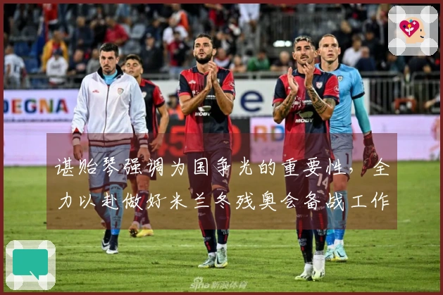 谌贻琴强调为国争光的重要性，全力以赴做好米兰冬残奥会备战工作
