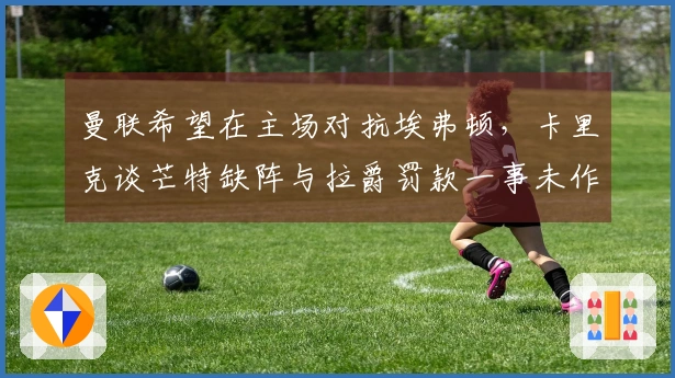 曼联希望在主场对抗埃弗顿，卡里克谈芒特缺阵与拉爵罚款一事未作评论