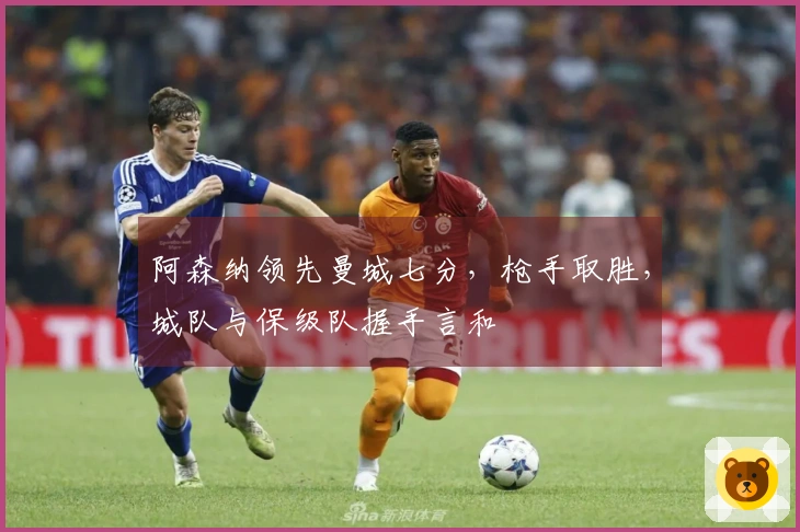 阿森纳领先曼城七分，枪手取胜，城队与保级队握手言和