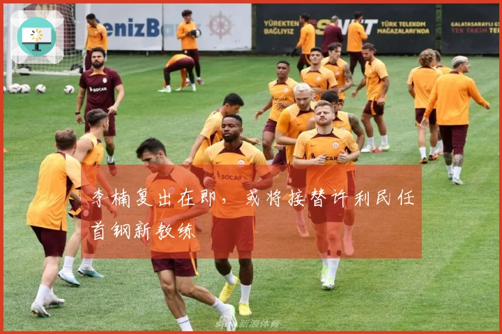 李楠复出在即，或将接替许利民任首钢新教练