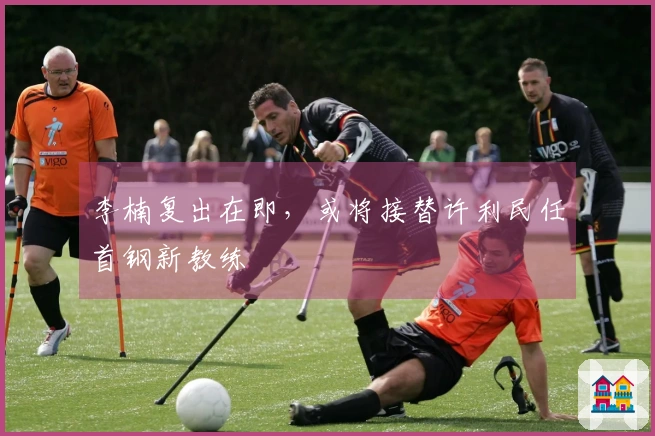 李楠复出在即，或将接替许利民任首钢新教练