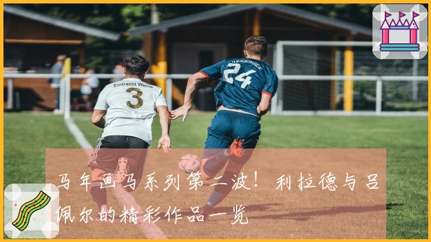 马年画马系列第二波！利拉德与吕佩尔的精彩作品一览