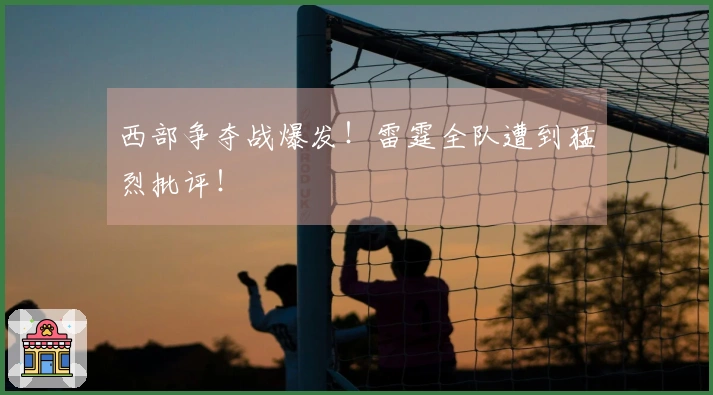 西部争夺战爆发！雷霆全队遭到猛烈批评！
