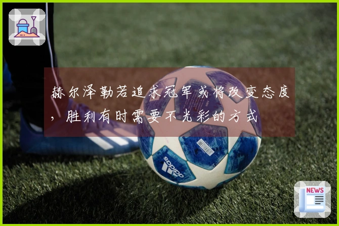 赫尔泽勒若追求冠军或将改变态度，胜利有时需要不光彩的方式