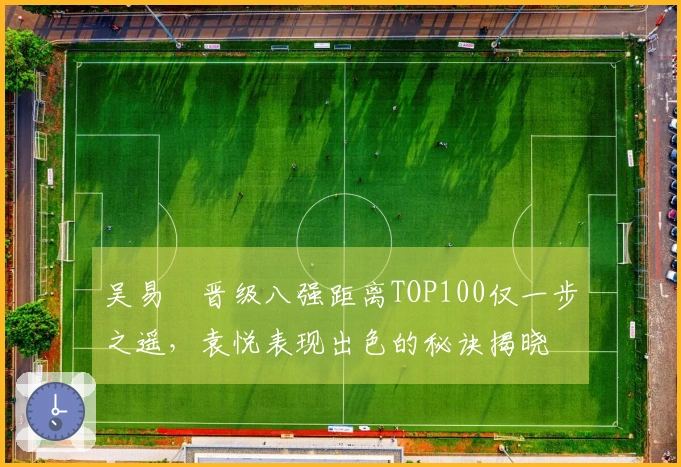 吴易昺晋级八强距离TOP100仅一步之遥，袁悦表现出色的秘诀揭晓
